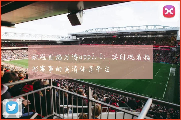 欧冠直播万博app3.0：实时观看精彩赛事的高清体育平台