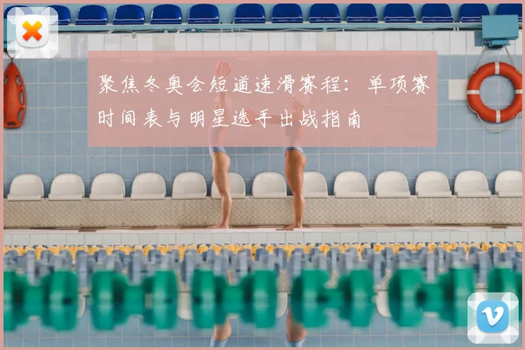 聚焦冬奥会短道速滑赛程：单项赛时间表与明星选手出战指南