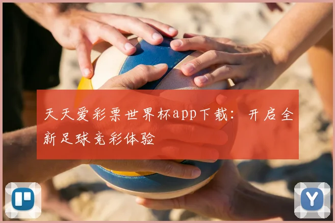 天天爱彩票世界杯app下载：开启全新足球竞彩体验