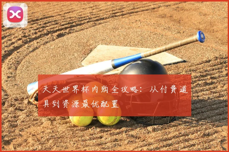 天天世界杯内购全攻略：从付费道具到资源最优配置