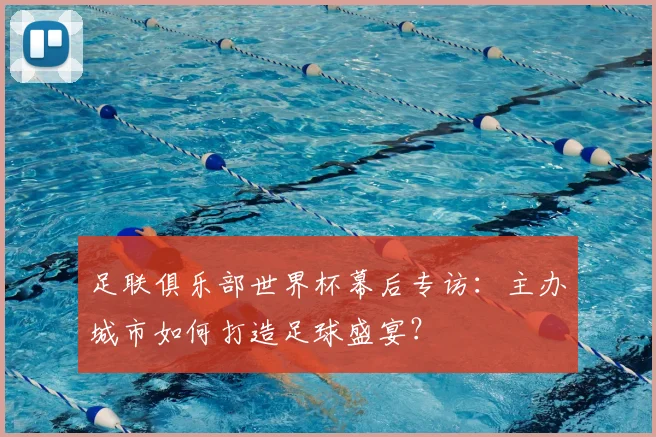 足联俱乐部世界杯幕后专访：主办城市如何打造足球盛宴？