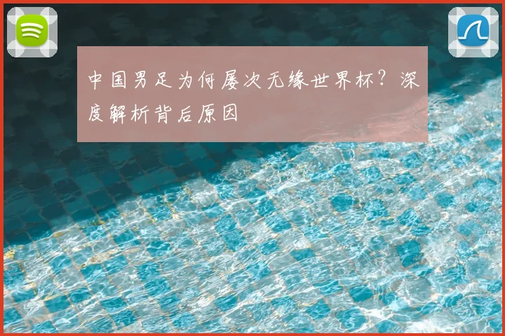 中国男足为何屡次无缘世界杯?深度解析背后原因