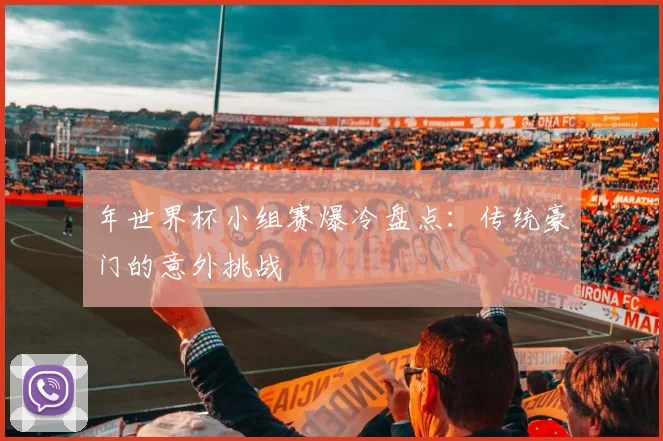 年世界杯小组赛爆冷盘点:传统豪门的意外挑战