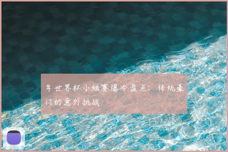 年世界杯小组赛爆冷盘点：传统豪门的意外挑战