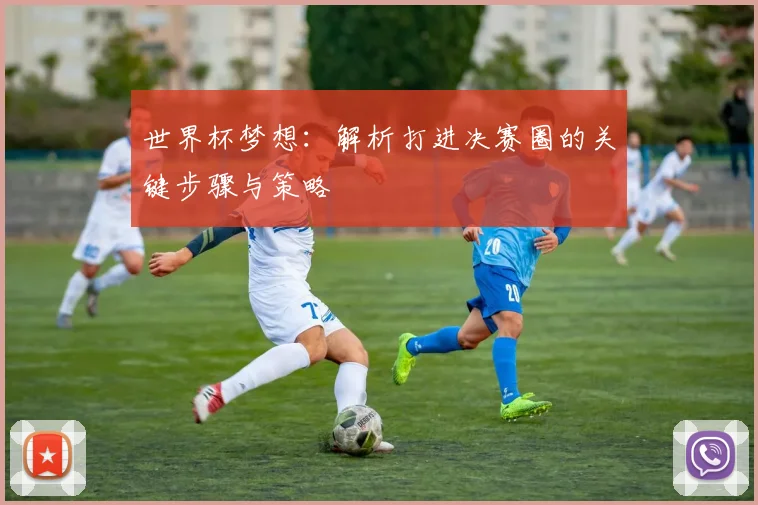 世界杯梦想:解析打进决赛圈的关键步骤与策略