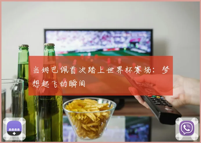当姆巴佩首次踏上世界杯赛场:梦想起飞的瞬间