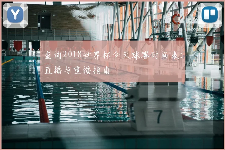 查询2018世界杯今天球赛时间表：直播与重播指南