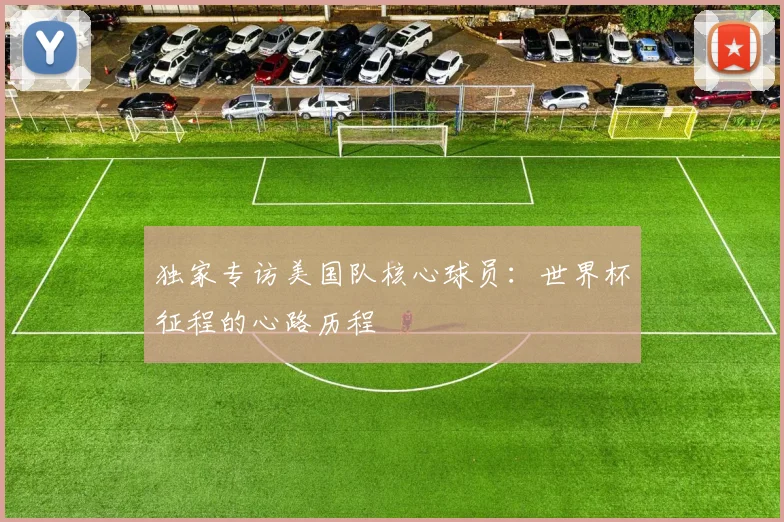 独家专访美国队核心球员:世界杯征程的心路历程