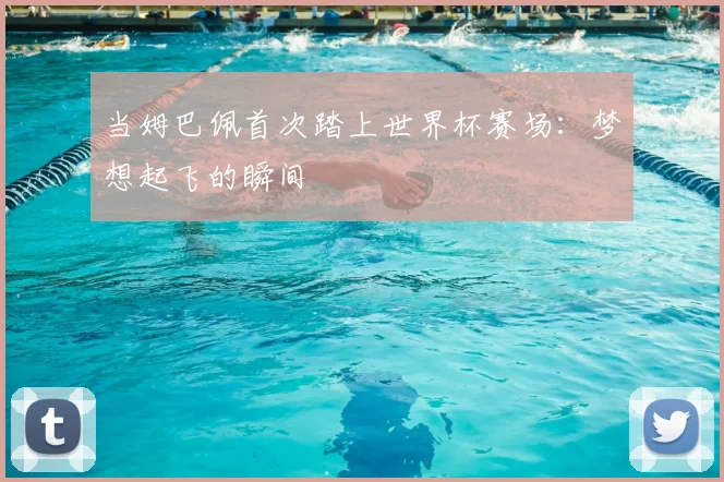 当姆巴佩首次踏上世界杯赛场:梦想起飞的瞬间