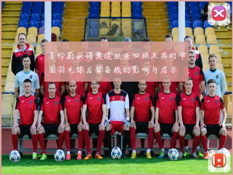 李玲蔚获得奥运经历回顾及其对中国羽毛球后辈备战的影响与启示