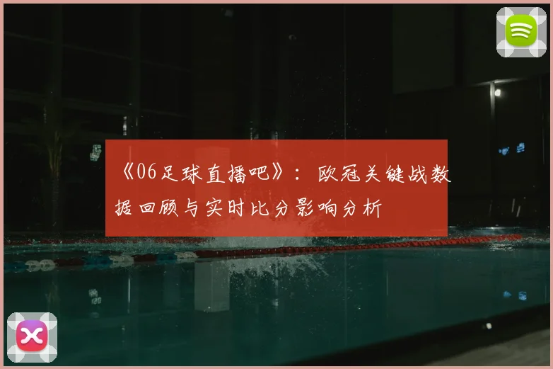 《06足球直播吧》：欧冠关键战数据回顾与实时比分影响分析