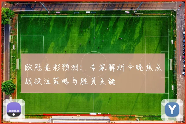 欧冠竞彩预测:专家解析今晚焦点战投注策略与胜负关键