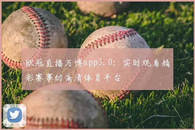 欧冠直播万博app3.0:实时观看精彩赛事的高清体育平台