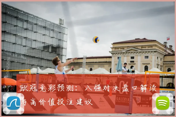 欧冠竞彩预测:八强对决盘口解读与高价值投注建议