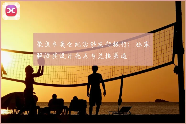聚焦冬奥会纪念钞发行银行：独家解读其设计亮点与兑换渠道