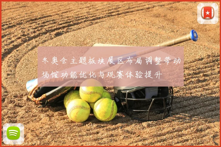 冬奥会主题板块展区布局调整带动场馆功能优化与观赛体验提升