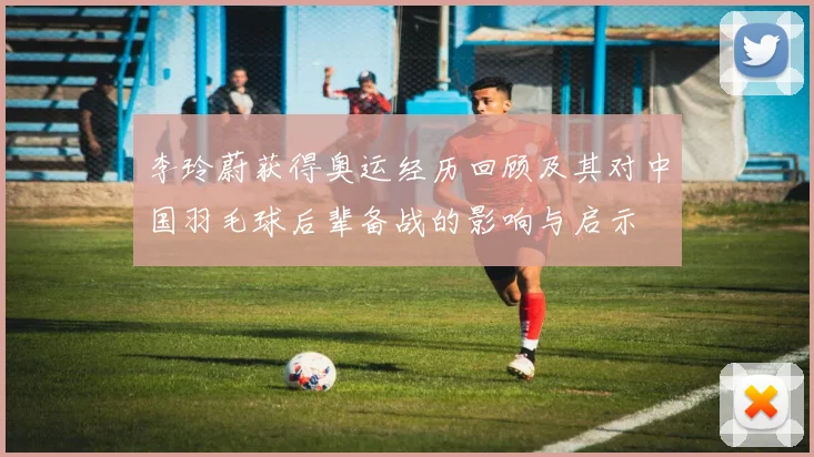 李玲蔚获得奥运经历回顾及其对中国羽毛球后辈备战的影响与启示